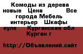 Комоды из дерева новые › Цена ­ 9 300 - Все города Мебель, интерьер » Шкафы, купе   . Курганская обл.,Курган г.